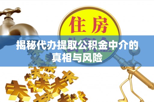 青川揭秘代办提取公积金中介的真相与风险