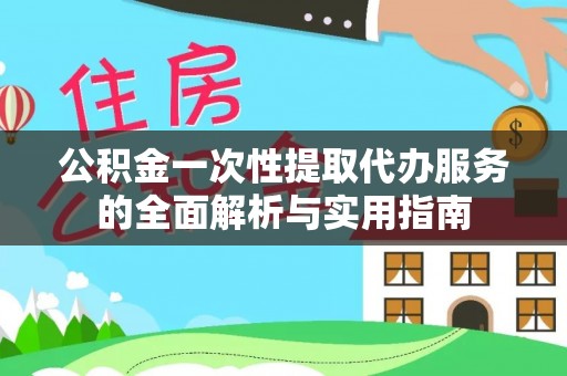 青川公积金一次性提取代办服务的全面解析与实用指南