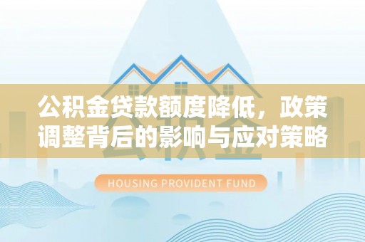 青川公积金贷款额度降低，政策调整背后的影响与应对策略