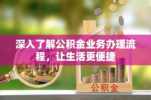 青川深入了解公积金业务办理流程，让生活更便捷