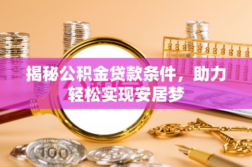 青川揭秘公积金贷款条件，助力轻松实现安居梦
