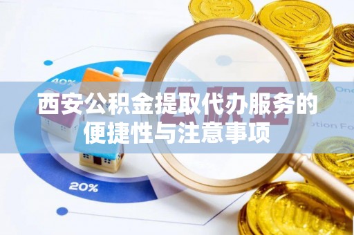 青川西安公积金提取代办服务的便捷性与注意事项