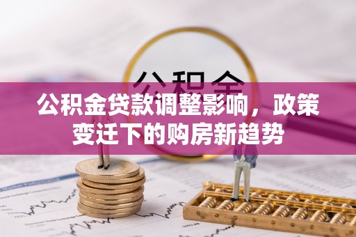 青川公积金贷款调整影响，政策变迁下的购房新趋势