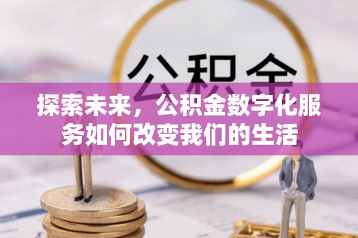青川探索未来，公积金数字化服务如何改变我们的生活