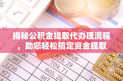 青川揭秘公积金提取代办理流程，助您轻松搞定资金提取