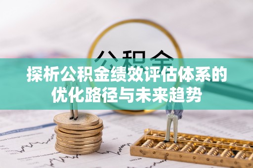 青川探析公积金绩效评估体系的优化路径与未来趋势