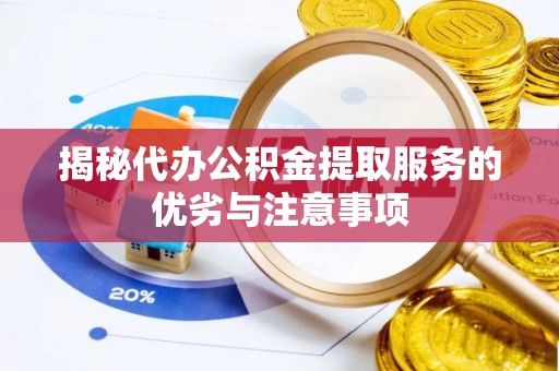 青川揭秘代办公积金提取服务的优劣与注意事项