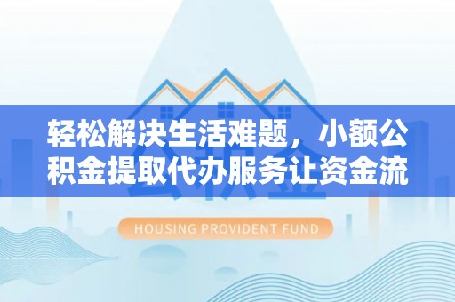 青川轻松解决生活难题，小额公积金提取代办服务让资金流动更便捷