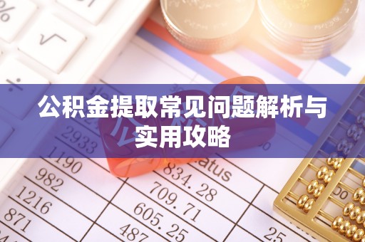 青川公积金提取常见问题解析与实用攻略