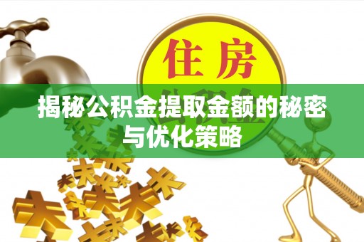 青川揭秘公积金提取金额的秘密与优化策略