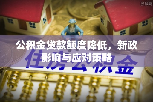 青川公积金贷款额度降低，新政影响与应对策略