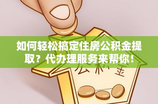 青川如何轻松搞定住房公积金提取？代办理服务来帮你！
