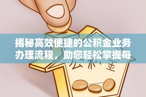 青川揭秘高效便捷的公积金业务办理流程，助您轻松掌握每一步