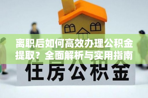青川离职后如何高效办理公积金提取？全面解析与实用指南