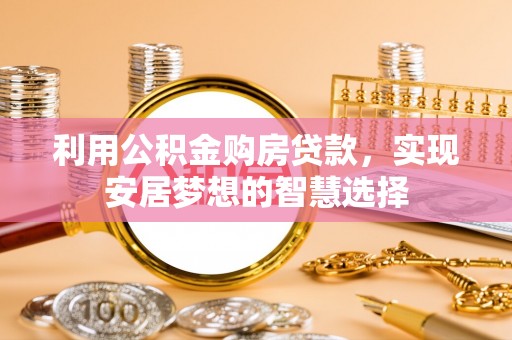 青川利用公积金购房贷款，实现安居梦想的智慧选择