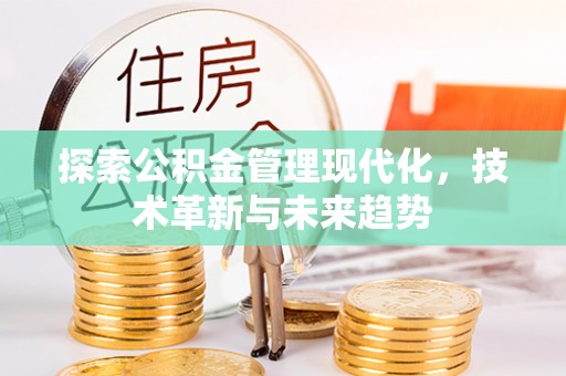 青川探索公积金管理现代化，技术革新与未来趋势