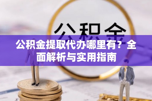 青川公积金提取代办哪里有？全面解析与实用指南