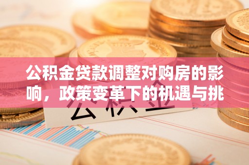 青川公积金贷款调整对购房的影响，政策变革下的机遇与挑战