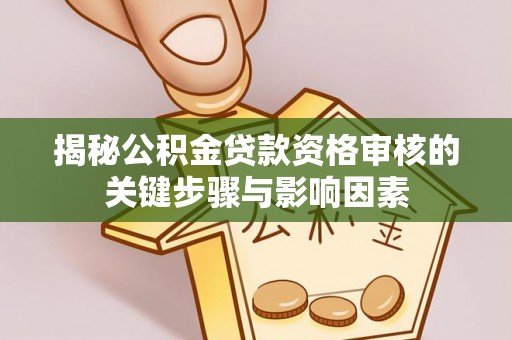 青川揭秘公积金贷款资格审核的关键步骤与影响因素