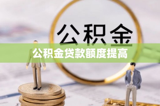 青川公积金贷款额度提高