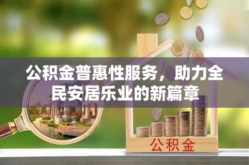 青川公积金普惠性服务，助力全民安居乐业的新篇章
