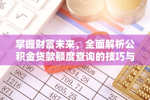青川掌握财富未来，全面解析公积金贷款额度查询的技巧与策略