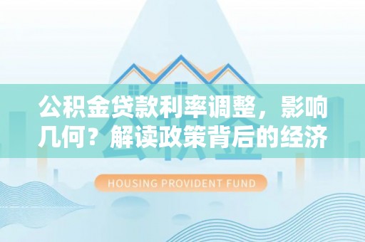 青川公积金贷款利率调整，影响几何？解读政策背后的经济逻辑