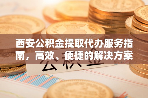 青川西安公积金提取代办服务指南，高效、便捷的解决方案