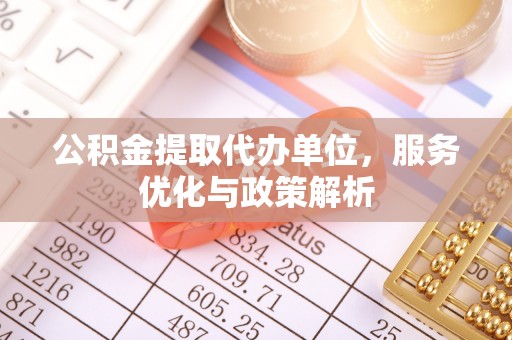 青川公积金提取代办单位，服务优化与政策解析