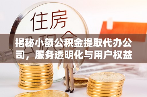 青川揭秘小额公积金提取代办公司，服务透明化与用户权益保障