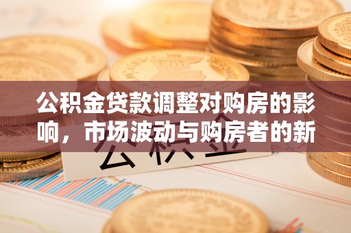 青川公积金贷款调整对购房的影响，市场波动与购房者的新选择