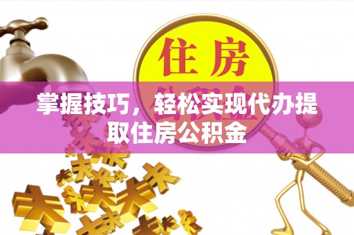 青川掌握技巧，轻松实现代办提取住房公积金