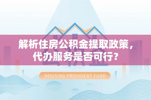 青川解析住房公积金提取政策，代办服务是否可行？