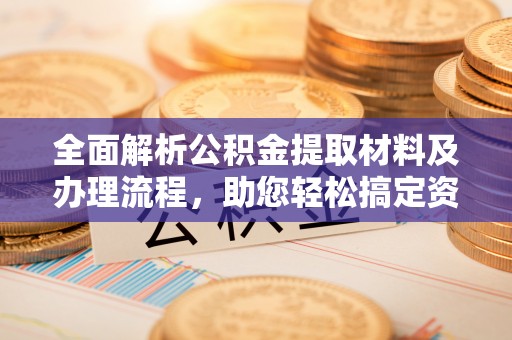 青川全面解析公积金提取材料及办理流程，助您轻松搞定资金提取