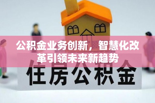 青川公积金业务创新，智慧化改革引领未来新趋势