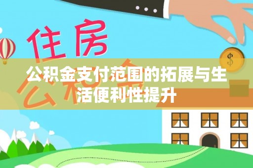 青川公积金支付范围的拓展与生活便利性提升