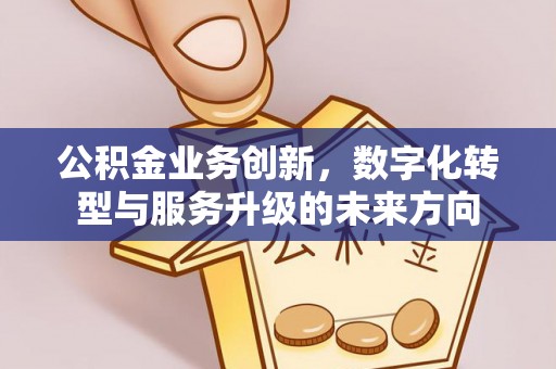 青川公积金业务创新，数字化转型与服务升级的未来方向