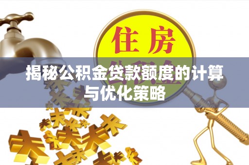 青川揭秘公积金贷款额度的计算与优化策略