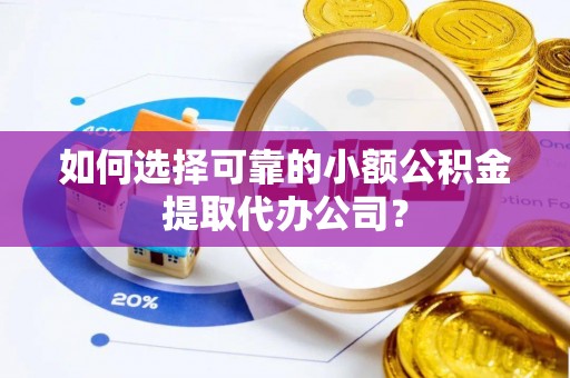 青川如何选择可靠的小额公积金提取代办公司？