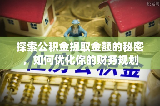 青川探索公积金提取金额的秘密，如何优化你的财务规划
