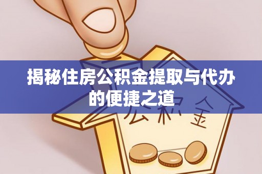 青川揭秘住房公积金提取与代办的便捷之道