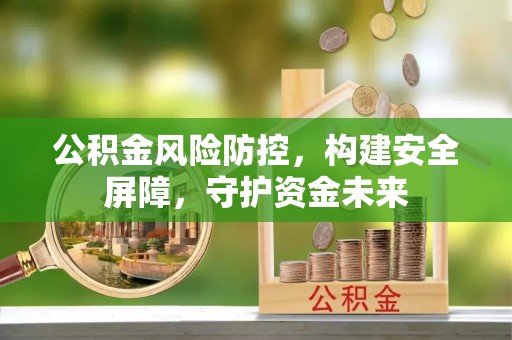 青川公积金风险防控，构建安全屏障，守护资金未来