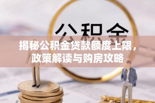青川揭秘公积金贷款额度上限，政策解读与购房攻略