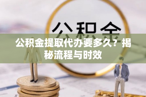 青川公积金提取代办要多久？揭秘流程与时效