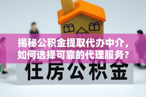 青川揭秘公积金提取代办中介，如何选择可靠的代理服务？
