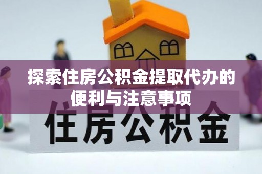 青川探索住房公积金提取代办的便利与注意事项