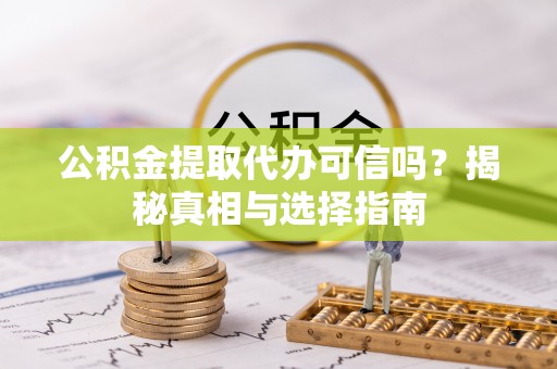青川公积金提取代办可信吗？揭秘真相与选择指南