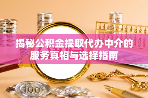 青川揭秘公积金提取代办中介的服务真相与选择指南