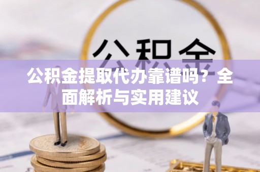 青川公积金提取代办靠谱吗？全面解析与实用建议