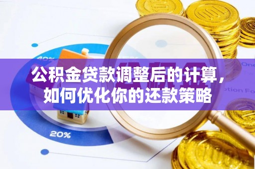 青川公积金贷款调整后的计算，如何优化你的还款策略